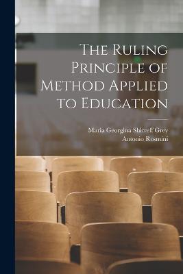 The Ruling Principle of Method Applied to Education - Antonio Rosmini,Maria Georgina Shirreff Grey - cover