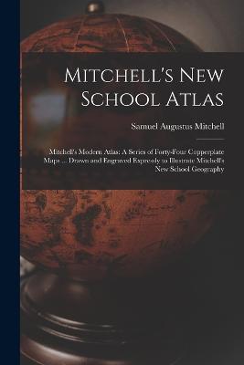 Mitchell's New School Atlas: Mitchell's Modern Atlas: A Series of Forty-Four Copperplate Maps ... Drawn and Engraved Expressly to Illustrate Mitchell's New School Geography - Samuel Augustus Mitchell - cover