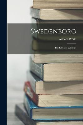 Swedenborg: His Life and Writings - William White - cover