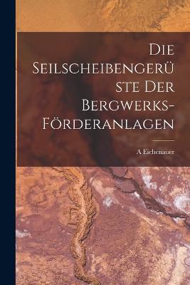 Die Seilscheibengerüste Der Bergwerks-Förderanlagen - A Eichenauer - cover