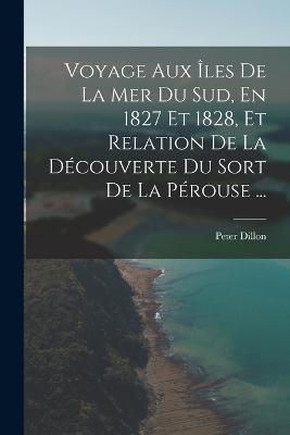 Voyage Aux Îles De La Mer Du Sud, En 1827 Et 1828, Et Relation De La Découverte Du Sort De La Pérouse ... - Peter Dillon - cover