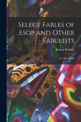 Select Fables of Esop and Other Fabulists: In Three Books - Robert Dodsley - cover