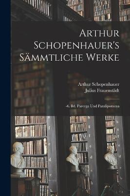 Arthur Schopenhauer's Sammtliche Werke: -6. Bd. Parerga Und Paralipomena - Arthur Schopenhauer,Julius Frauenstadt - cover