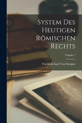 System Des Heutigen Roemischen Rechts; Volume 7 - Friedrich Karl Von Savigny - cover