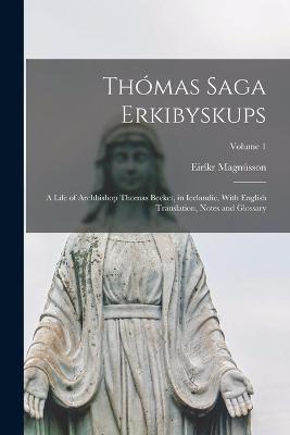 Thómas Saga Erkibyskups: A Life of Archbishop Thomas Becket, in Icelandic, With English Translation, Notes and Glossary; Volume 1 - Eiríkr Magnússon - cover