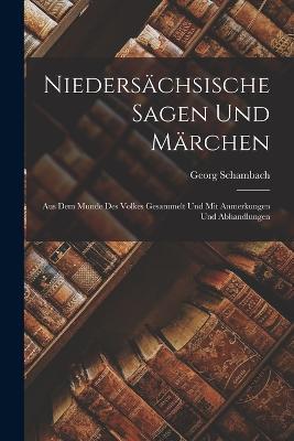 Niedersächsische Sagen Und Märchen: Aus Dem Munde Des Volkes Gesammelt Und Mit Anmerkungen Und Abhandlungen - Georg Schambach - cover