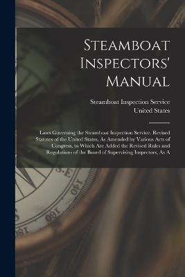 Steamboat Inspectors' Manual: Laws Governing the Steamboat Inspection Service. Revised Statutes of the United States, As Amended by Various Acts of Congress, to Which Are Added the Revised Rules and Regulations of the Board of Supervising Inspectors, As A - cover