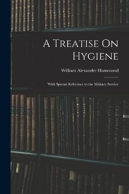 A Treatise On Hygiene: With Special Reference to the Military Service - William Alexander Hammond - cover