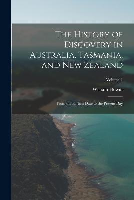 The History of Discovery in Australia, Tasmania, and New Zealand: From the Earliest Date to the Present Day; Volume 1 - William Howitt - cover