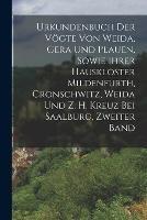 Urkundenbuch Der Vögte Von Weida, Gera Und Plauen, Sowie Ihrer Hausklöster Mildenfurth, Cronschwitz, Weida Und Z. H. Kreuz Bei Saalburg, Zweiter Band - Anonymous - cover