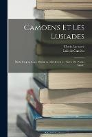 Camoens Et Les Lusiades: Etude Biographique, Historique Et Litteraire: Suivie Du Poeme Annote
