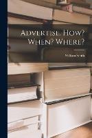 Advertise. How? When? Where? - William Smith - cover