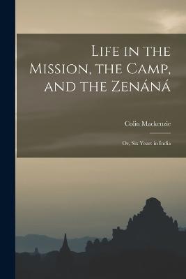 Life in the Mission, the Camp, and the Zenana; Or, Six Years in India - Colin MacKenzie - cover