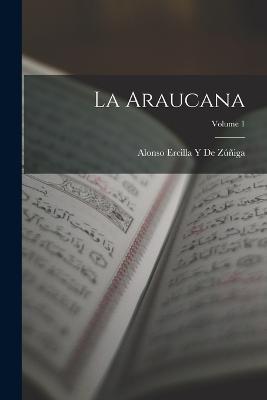 La Araucana; Volume 1 - Alonso Ercilla Y de Zuniga - cover