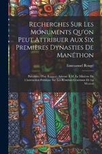 Recherches Sur Les Monuments Qu'on Peut Attribuer Aux Six Premières Dynasties De Manéthon: Précédées D'un Rapport Adressé À M. Le Ministre De L'instruction Publique Sur Les Résultats Généraux De La Mission