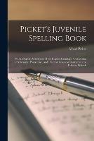 Picket's Juvenile Spelling Book: Or Analogical Pronouncer of the English Language, Comprising a Systematic, Progressive, and Practical Course of Instruction for Primary Schools - Albert Picket - cover