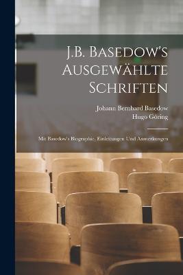 J.B. Basedow's Ausgewahlte Schriften: Mit Basedow's Biographie, Einleitungen Und Anmerkungen - Johann Bernhard Basedow,Hugo Goering - cover