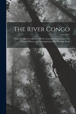The River Congo: From Its Mouth to Bolobo; With a General Description of the Natural History and Anthropology of Its Western Basin - Anonymous - cover