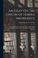 An Essay On the Origin of Human Knowledge: Being a Supplement to Mr. Locke's Essay On the Human Understanding. Translated From the French of the Abbe De Condillac - Etienne Bonnot De Condillac - cover