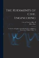The Rudiments of Civil Engineering: For the Use of Beginners [And, the Rudiments of Hydraulic Engineering, Volume 3, parts 1-2