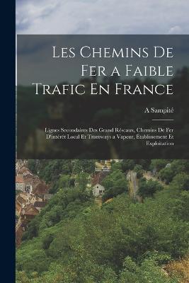 Les Chemins De Fer a Faible Trafic En France: Lignes Secondaires Des Grand Rescaux, Chemins De Fer D'interet Local Et Tramways a Vapeur, Etablissement Et Exploitation - A Sampite - cover