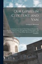 Our Gipsies in City, Tent, and Van: Containing an Account of Their Origin and Strange Life, Fortune-Telling Practices, &c, Specimens of Their Dialect, and Amusing Anecdotes of Gipsy Kings, Queens, and Other Gipsy Notabilities