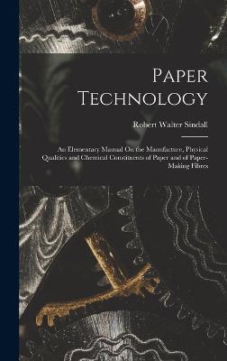 Paper Technology: An Elementary Manual On the Manufacture, Physical Qualities and Chemical Constituents of Paper and of Paper-Making Fibres - Robert Walter Sindall - cover