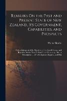 Remarks On the Past and Present State of New Zealand, Its Government, Capabilities, and Prospects: With a Statement of the Question of the Land-Claims, and Remarks On the New Zealand Land Company; Also, a Description ... of Its Indigenous Exports, and Hin - Walter Brodie - cover