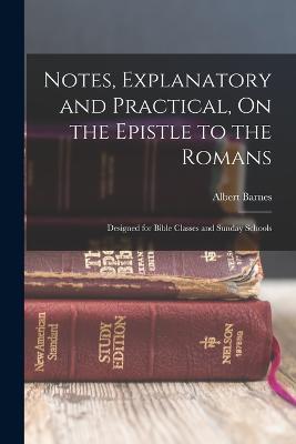 Notes, Explanatory and Practical, On the Epistle to the Romans: Designed for Bible Classes and Sunday Schools - Albert Barnes - cover
