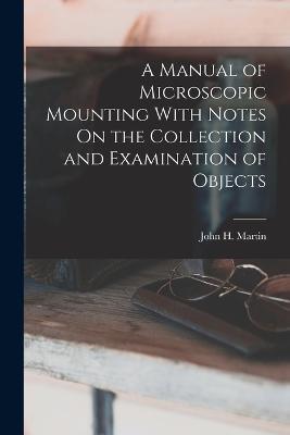 A Manual of Microscopic Mounting With Notes On the Collection and Examination of Objects - John H Martin - cover