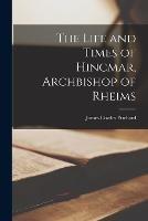 The Life and Times of Hincmar, Archbishop of Rheims