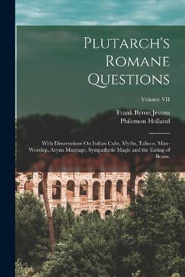 Plutarch's Romane Questions: With Dissertations On Italian Cults, Myths, Taboos, Man-Worship, Aryan Marriage, Sympathetic Magic and the Eating of Beans.; Volume VII - Frank Byron Jevons,Philemon Holland - cover