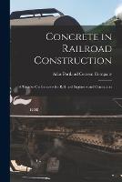 Concrete in Railroad Construction: A Treatise On Concrete for Railroad Engineers and Contractors - cover