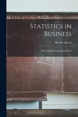 Statistics in Business: Their Analysis, Charting and Use - Horace Secrist - cover