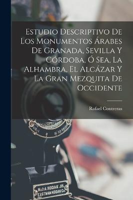 Estudio Descriptivo De Los Monumentos Arabes De Granada, Sevilla Y Cordoba, O Sea, La Alhambra, El Alcazar Y La Gran Mezquita De Occidente - Rafael Contreras - cover