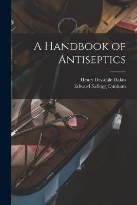 A Handbook of Antiseptics - Henry Drysdale Dakin,Edward Kellogg Dunham - cover
