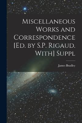Miscellaneous Works and Correspondence [Ed. by S.P. Rigaud. With] Suppl - James Bradley - cover