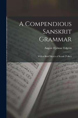A Compendious Sanskrit Grammar: With a Brief Sketch of Scenic Prakrit - August Hjalmar Edgren - cover