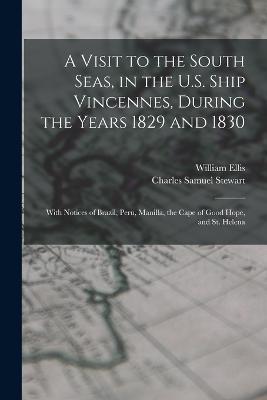 A Visit to the South Seas, in the U.S. Ship Vincennes, During the Years 1829 and 1830: With Notices of Brazil, Peru, Manilla, the Cape of Good Hope, and St. Helena - Charles Samuel Stewart,William Ellis - cover