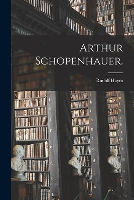 Arthur Schopenhauer. - Rudolf Haym - cover