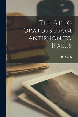 The Attic Orators From Antiphon to Isaeus - R C Jebb - cover