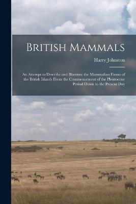 British Mammals; an Attempt to Describe and Illustrate the Mammalian Fauna of the British Islands From the Commencement of the Pleistocene Period Down to the Present Day - Harry Johnston - cover
