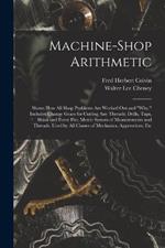 Machine-Shop Arithmetic: Shows How All Shop Problems Are Worked Out and 