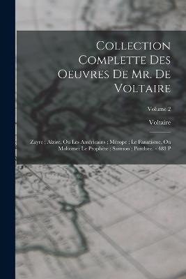 Collection Complette Des Oeuvres De Mr. De Voltaire: Zayre; Alzire, Ou Les Américains; Mérope; Le Fanatisme, Ou Mahomet Le Prophète; Samson; Pandore. - 483 P; Volume 2 - Voltaire - cover