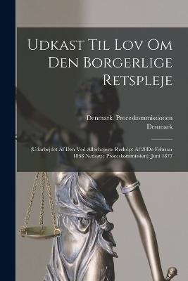 Udkast Til Lov Om Den Borgerlige Retspleje: (Udarbejdet Af Den Ved Allerhojeste Reskript Af 28De Februar 1868 Nedsatte Proceskommission). Juni 1877 - cover
