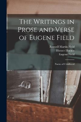 The Writings in Prose and Verse of Eugene Field: Poems of Childhood - Roswell Martin Field,Eugene Field,Horace Horace - cover