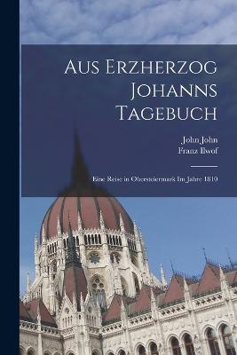 Aus Erzherzog Johanns Tagebuch: Eine Reise in Obersteiermark Im Jahre 1810 - John John,Franz Ilwof - cover