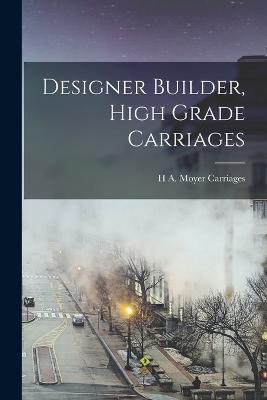 Designer Builder, High Grade Carriages - H A Moyer Carriages - cover