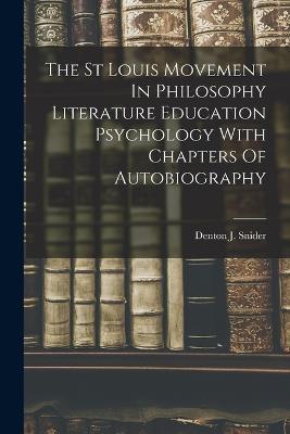 The St Louis Movement In Philosophy Literature Education Psychology With Chapters Of Autobiography - Denton J Snider - cover