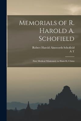 Memorials of R. Harold A. Schofield: First Medical Missionary to Shan-si, China - Robert Harold Ainsworth Schofield,A T 1846-1929 Schofield - cover